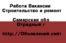 Работа Вакансии - Строительство и ремонт. Самарская обл.,Отрадный г.